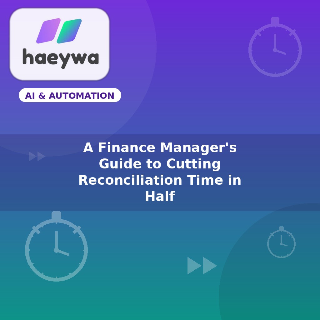 A Finance Manager's Guide to Cutting Reconciliation Time in Half
