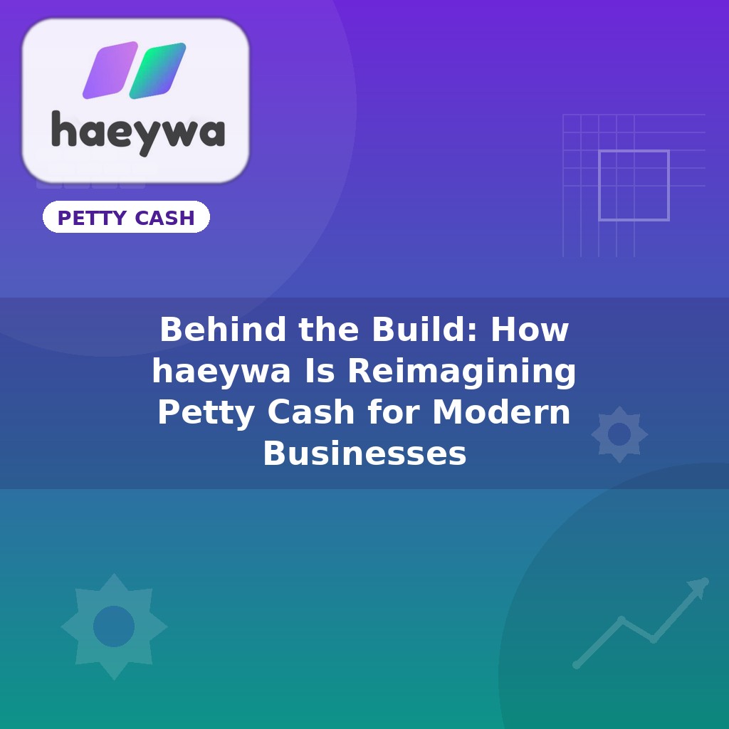 Behind the Build: How haeywa Is Reimagining Petty Cash for Modern Businesses