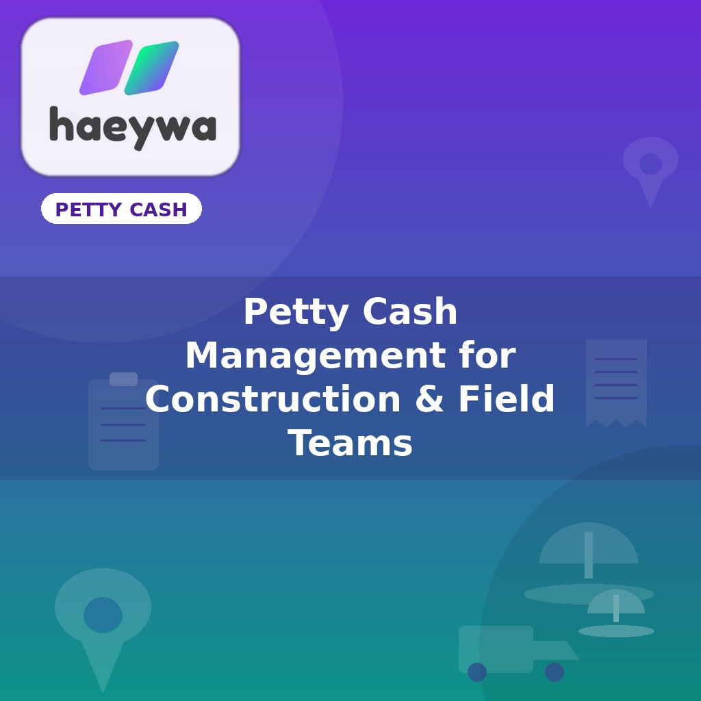 Petty Cash Management for Construction & Field Teams