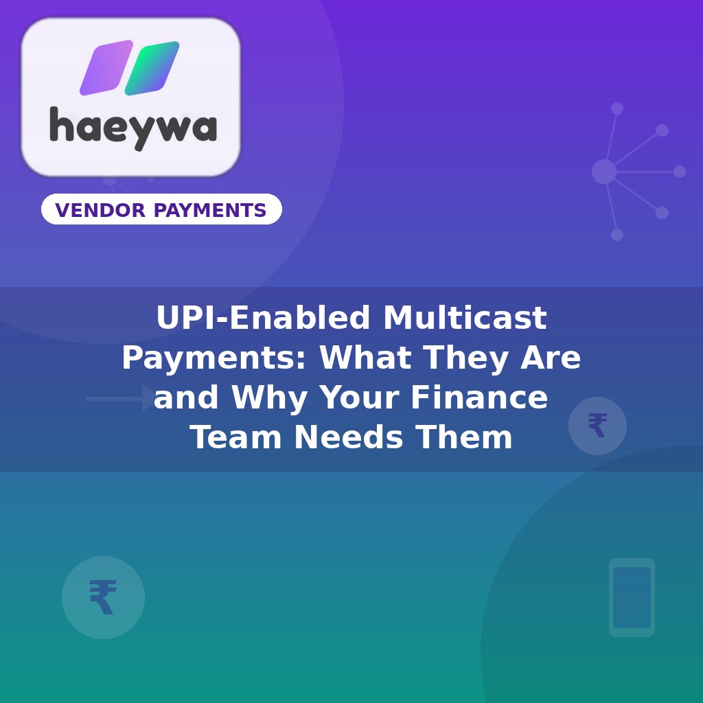 UPI-Enabled Multicast Payments: What They Are and Why Your Finance Team Needs Them